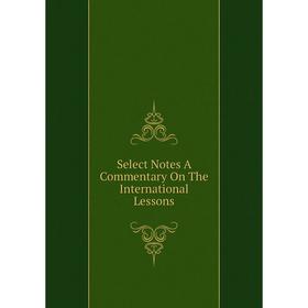 

Книга Select Notes A Commentary On The International Lessons