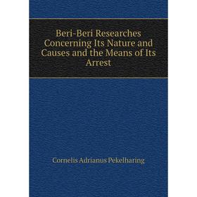

Книга Beri-Beri Researches Concerning Its Nature and Causes and the Means of Its Arrest