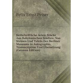 

Книга Keilschriftliche Acten-Stücke Aus Babylonischen Städten: Von Steinen Und Tafeln Des Berliner Museums in Autographis, Transscription Und Übersetz