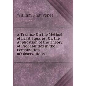 

Книга A Treatise On the Method of Least Squares: Or, the Application of the Theory of Probabilities in the Combination of Observations