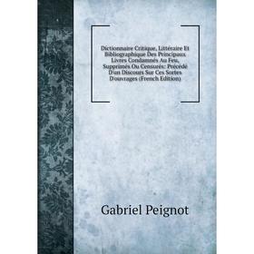 

Книга Dictionnaire Critique, Littéraire Et Bibliographique Des Principaux Livres Condamnés Au Feu, Supprimés Ou Censurés: Précédé D'un Discours Sur Ce