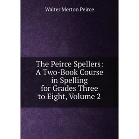 

Книга The Peirce Spellers: A Two-Book Course in Spelling for Grades Three to Eight, Volume 2