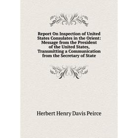 

Книга Report On Inspection of United States Consulates in the Orient: Message from the President of the United States, Transmitting a Communication fr