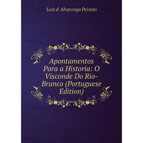 

Книга Apontamentos Para a Historia: O Visconde Do Rio-Branco (Portuguese Edition)