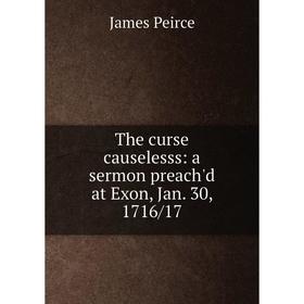 

Книга The curse causelesss: a sermon preach'd at Exon, Jan. 30, 1716/17