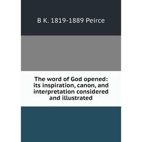 

Книга The word of God opened: its inspiration, canon, and interpretation considered and illustrated