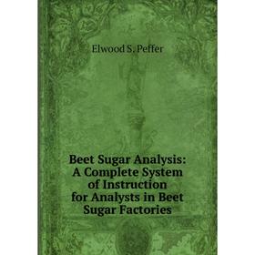 

Книга Beet Sugar Analysis: A Complete System of Instruction for Analysts in Beet Sugar Factories