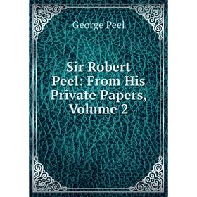 

Книга Sir Robert Peel: From His Private Papers, Volume 2
