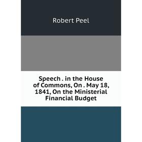 

Книга Speech. in the House of Commons, On. May 18, 1841, On the Ministerial Financial Budget