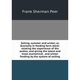 

Книга Soiling, summer and winter, or, Economy in feeding farm stock: relating the experience of the author and giving the latest and most economical.