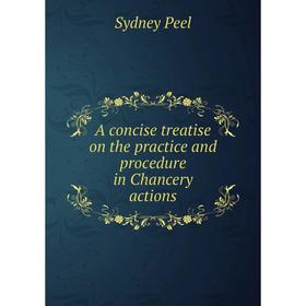 

Книга A concise treatise on the practice and procedure in Chancery actions