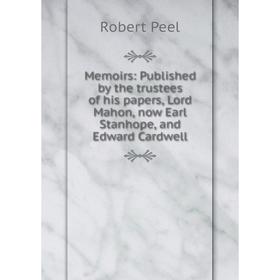 

Книга Memoirs: published by the trustees of his papers, Lord Mahon, now Earl Stanhope, and Edward Cardwell