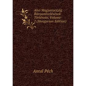 

Книга Alsó Magyarország Bányamivelésének Története, Volume 2 (Hungarian Edition)