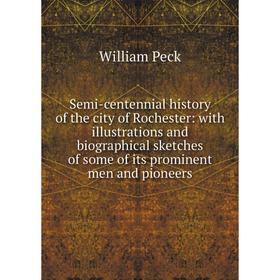 

Книга Semi-centennial history of the city of Rochester: with illustrations and biographical sketches of some of its prominent men and pioneers