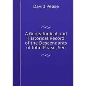 

Книга A Genealogical and Historical Record of the Descendants of John Pease, Sen