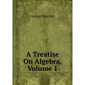 

Книга A Treatise On Algebra, Volume 1