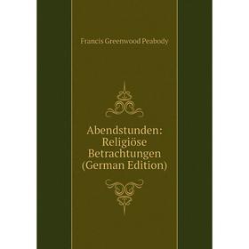 

Книга Abendstunden: Religiöse Betrachtungen (German Edition)