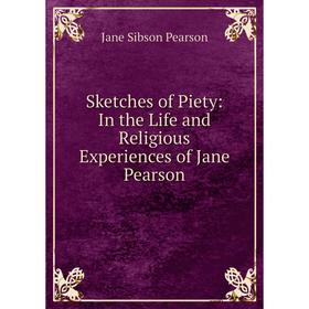 

Книга Sketches of Piety: In the Life and Religious Experiences of Jane Pearson