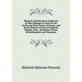 

Книга Physical and Historical Evidences of Vast Sinkings of Land On the North and West Coasts of France, and South Western Coasts of England. Republ.