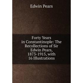 

Книга Forty Years in Constantinople: The Recollections of Sir Edwin Pears, 1873-1915, with 16 Illustrations