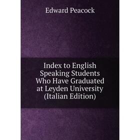 

Книга Index to English Speaking Students Who Have Graduated at Leyden University (Italian Edition)