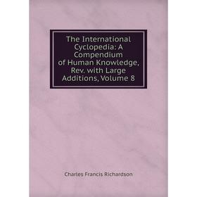 

Книга The International Cyclopedia: A Compendium of Human Knowledge, Rev. with Large Additions, Volume 8