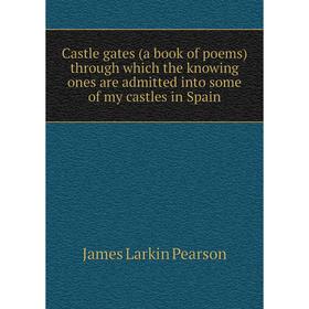 

Книга Castle gates (a book of poems) through which the knowing ones are admitted into some of my castles in Spain