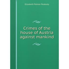 

Книга Crimes of the house of Austria against mankind