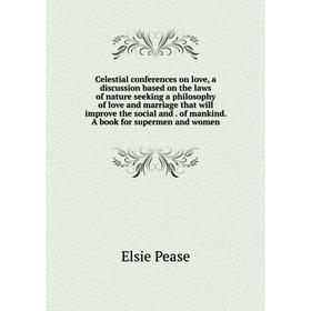 

Книга Celestial conferences on love, a discussion based on the laws of nature seeking a philosophy of love and marriage that will improve the social a