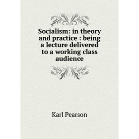 

Книга Socialism: in theory and practice: being a lecture delivered to a working class audience