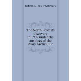 

Книга The North Pole: its discovery in 1909 under the auspices of the Peary Arctic Club
