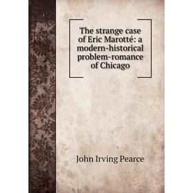 

Книга The strange case of Eric Marotté: a modern-historical problem-romance of Chicago