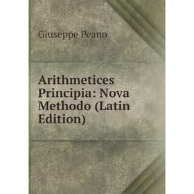 

Книга Arithmetices Principia: Nova Methodo (Latin Edition)