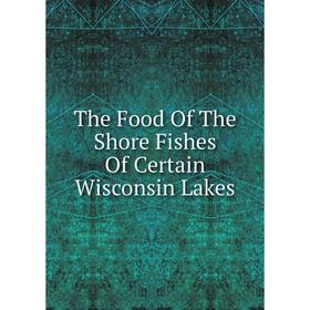 

Книга The Food Of The Shore Fishes Of Certain Wisconsin Lakes