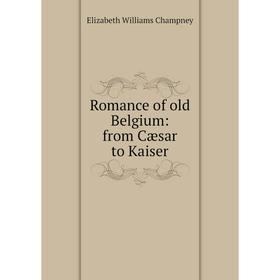

Книга Romance of old Belgium: from Cæsar to Kaiser