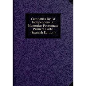 

Книга Campañas De La Independencia: Memorias Póstumas: Primera Parte (Spanish Edition)