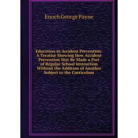 

Книга Education in Accident Prevention: A Treatise Showing How Accident Prevention May Be Made a Part of Regular School Instruction Without the Additi