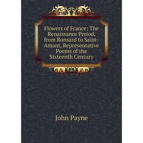 

Книга Flowers of France: The Renaissance Period, from Ronsard to Saint-Amant, Representative Poems of the Sixteenth Century
