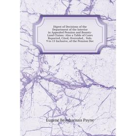 

Книга Digest of Decisions of the Department of the Interior in Appealed Pension and Bounty-Land Claims: Also a Table of Cases Reported, Cited, Overrul