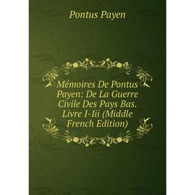 

Книга Mémoires De Pontus Payen: De La Guerre Civile Des Pays Bas Livre I-Iii (Middle French Edition)