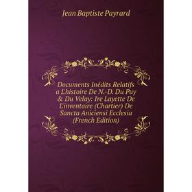 

Книга Documents Inédits Relatifs a L'histoire De N.-D. Du Puy Du Velay: Ire Layette De L'inventaire (Chartier) De Sancta Aniciensi Ecclesia (French