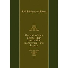 

Книга The book of duck decoys, their construction, management, and history