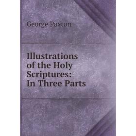 

Книга Illustrations of the Holy Scriptures: In Three Parts