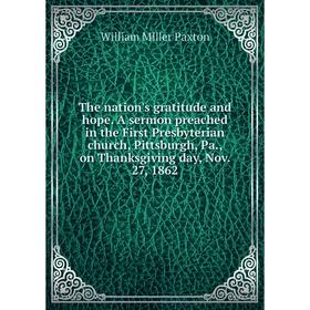 

Книга The nation's gratitude and hope. A sermon preached in the First Presbyterian church, Pittsburgh, Pa., on Thanksgiving day, Nov. 27, 1862