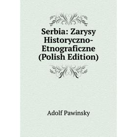 

Книга Serbia: Zarysy Historyczno-Etnograficzne (Polish Edition)