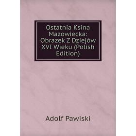 

Книга Ostatnia Ksina Mazowiecka: Obrazek Z Dziejów XVI Wieku (Polish Edition)