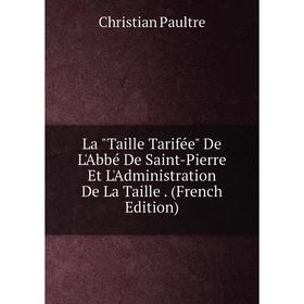 

Книга La Taille Tarifée De L'Abbé De Saint-Pierre Et L'Administration De La Taille