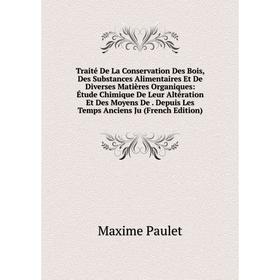 

Книга Traité De La Conservation Des Bois, Des Substances Alimentaires Et De Diverses Matières Organiques: Étude Chimique De Leur Altération Et Des Moy