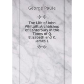 

Книга The Life of John Whitgift, Archbishop of Canterbury in the Times of Q. Elizabeth and K. James I