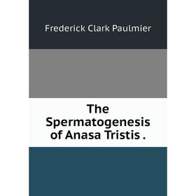 

Книга The Spermatogenesis of Anasa Tristis